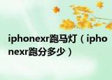 iphonexr跑马灯（iphonexr跑分多少）