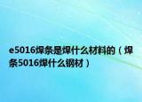 e5016焊条是焊什么材料的（焊条5016焊什么钢材）
