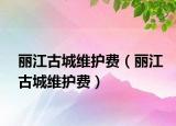 丽江古城维护费（丽江古城维护费）