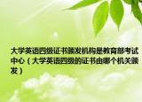 大学英语四级证书颁发机构是教育部考试中心（大学英语四级的证书由哪个机关颁发）