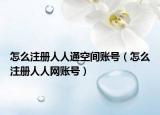怎么注册人人通空间账号（怎么注册人人网账号）