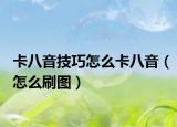 卡八音技巧怎么卡八音（怎么刷图）