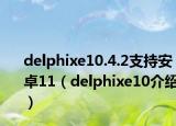 delphixe10.4.2支持安卓11（delphixe10介绍）