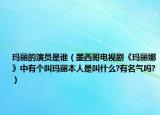 玛丽的演员是谁（墨西哥电视剧《玛丽娜》中有个叫玛丽本人是叫什么?有名气吗?）