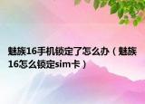 魅族16手机锁定了怎么办（魅族16怎么锁定sim卡）