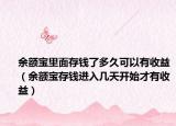 余额宝里面存钱了多久可以有收益（余额宝存钱进入几天开始才有收益）