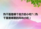 热干面是哪个地方的小吃?（热干面是哪里的风味小吃）