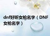 dnf好听女枪名字（DNF女枪名字）