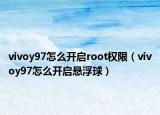 vivoy97怎么开启root权限（vivoy97怎么开启悬浮球）