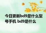 今日更新bd9是什么型号手机 bd9是什么