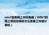 win7查看网上邻居电脑（WIN7的网上邻居在哪里怎么查看工作组计算机）