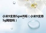 小米9支持5gwifi吗（小米9支持5g网络吗）