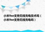 小米9se支持无线充电技术吗（小米9se支持无线充电吗）