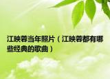 江映蓉当年照片（江映蓉都有哪些经典的歌曲）