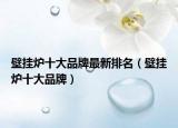 壁挂炉十大品牌最新排名（壁挂炉十大品牌）