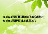 realme蓝牙耳机隐藏了怎么配对（realme蓝牙耳机怎么配对）