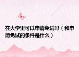 在大学里可以申请免试吗（和申请免试的条件是什么）