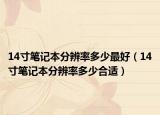 14寸笔记本分辨率多少最好（14寸笔记本分辨率多少合适）