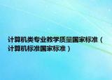 计算机类专业教学质量国家标准（计算机标准国家标准）