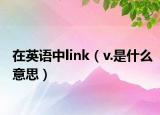 在英语中link（v.是什么意思）