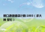 接口通信错误计数:1003（求大神 帮忙）