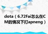 dota（6.72Fai怎么在CM的情况下打apneng）