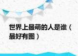 世界上最萌的人是谁（最好有图）