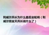 利威尔兵长为什么最后坐轮椅（利威尔班全灭兵长说什么了）