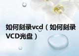 如何刻录vcd（如何刻录VCD光盘）