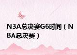 NBA总决赛G6时间（NBA总决赛）