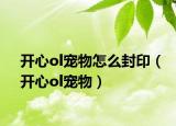 开心ol宠物怎么封印（开心ol宠物）