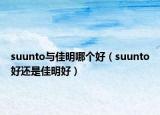 suunto与佳明哪个好（suunto好还是佳明好）