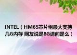 INTEL（HM65芯片组最大支持几G内存 网友说是8G请问是么）