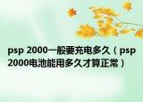 psp 2000一般要充电多久（psp2000电池能用多久才算正常）