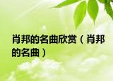 肖邦的名曲欣赏（肖邦的名曲）