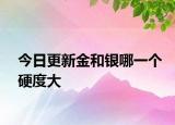 今日更新金和银哪一个硬度大