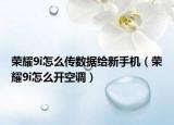 荣耀9i怎么传数据给新手机（荣耀9i怎么开空调）