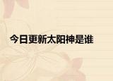 今日更新太阳神是谁