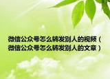 微信公众号怎么转发别人的视频（微信公众号怎么转发别人的文章）