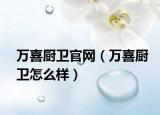 万喜厨卫官网（万喜厨卫怎么样）