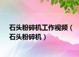 石头粉碎机工作视频（石头粉碎机）