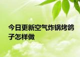 今日更新空气炸锅烤鸽子怎样做