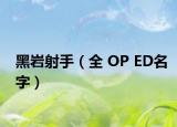 黑岩射手（全 OP ED名字）