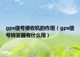 gps信号接收机的作用（gps信号转发器有什么用）