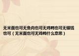 无米面也可无鱼肉也可无鸡鸭也可无银钱也可（无米面也可无鸡鸭什么意思）
