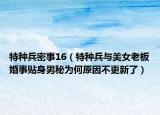 特种兵密事16（特种兵与美女老板婚事贴身男秘为何原因不更新了）