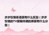 步步惊情香港版有什么区别（步步惊情的TV版跟所谓的原版有什么分别）