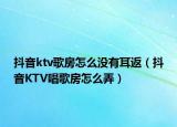抖音ktv歌房怎么没有耳返（抖音KTV唱歌房怎么弄）