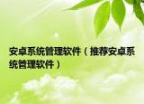 安卓系统管理软件（推荐安卓系统管理软件）