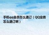手机qq会员怎么退订（QQ业务怎么退订啊）